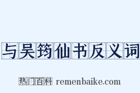 与吴筠仙书反义词是什么意思的图片